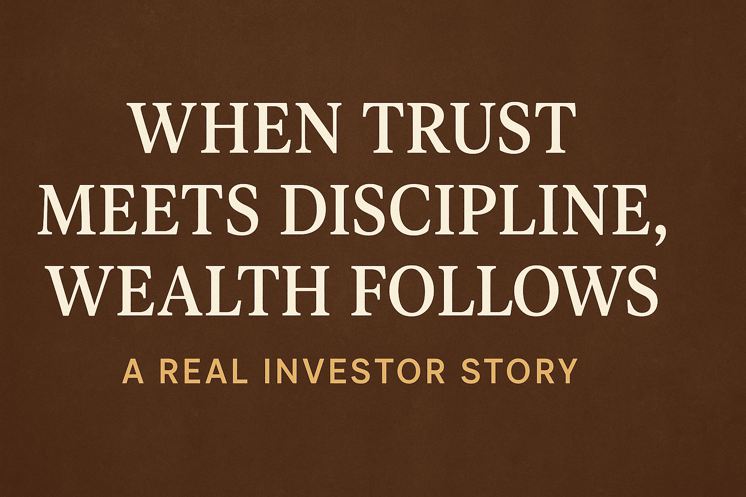 “When Trust Meets Discipline, Wealth Follows – A Real Investor Story”